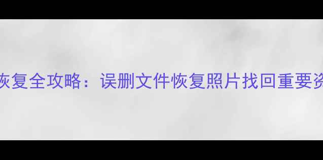 图片 三星平板电脑数据恢复全攻略：误删文件恢复照片找回重要资料（附免费教程）