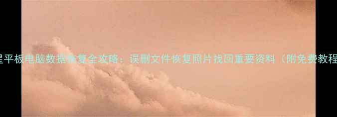 图片 三星平板电脑数据恢复全攻略：误删文件恢复照片找回重要资料（附免费教程）1