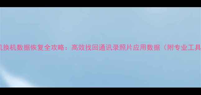 图片 三星手机换机数据恢复全攻略：高效找回通讯录照片应用数据（附专业工具评测）2