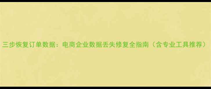 图片 三步恢复订单数据：电商企业数据丢失修复全指南（含专业工具推荐）