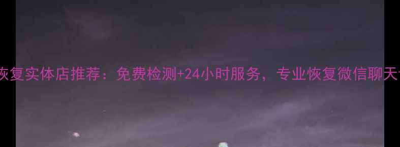 图片 上海手机数据恢复实体店推荐：免费检测+24小时服务，专业恢复微信聊天记录照片视频2