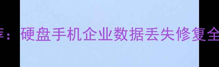 图片 上海权威数据恢复公司推荐：硬盘手机企业数据丢失修复全攻略（附免费诊断通道）2