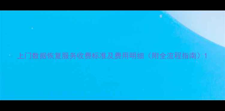 图片 上门数据恢复服务收费标准及费用明细（附全流程指南）1