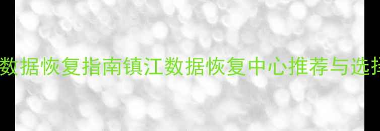 图片 专业数据恢复指南镇江数据恢复中心推荐与选择全1