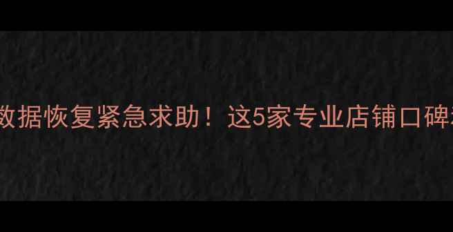 图片 东莞手机电脑数据恢复紧急求助！这5家专业店铺口碑和价格全公开1