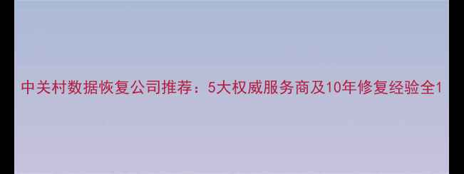 图片 中关村数据恢复公司推荐：5大权威服务商及10年修复经验全1