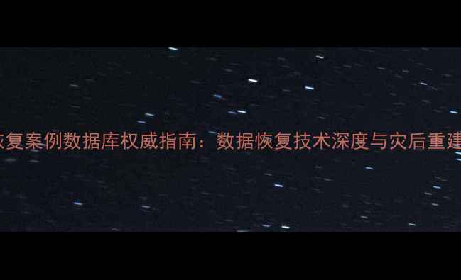 图片 中国灾害恢复案例数据库权威指南：数据恢复技术深度与灾后重建最佳实践1