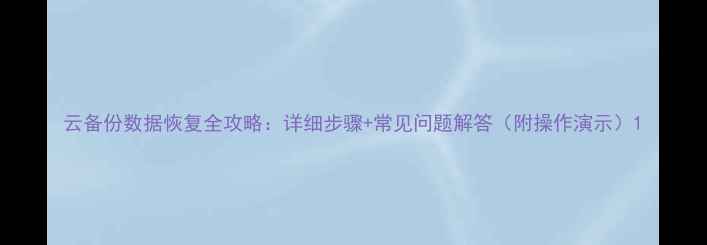 图片 云备份数据恢复全攻略：详细步骤+常见问题解答（附操作演示）1