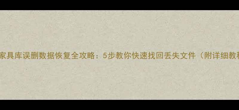 图片 云熙家具库误删数据恢复全攻略：5步教你快速找回丢失文件（附详细教程）1