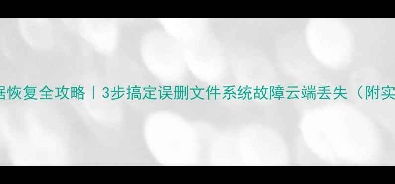 图片 云电脑数据恢复全攻略｜3步搞定误删文件系统故障云端丢失（附实操教程）1