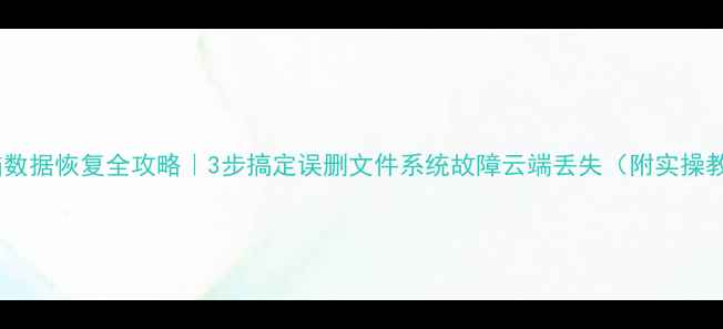 图片 云电脑数据恢复全攻略｜3步搞定误删文件系统故障云端丢失（附实操教程）2