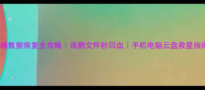 图片 云端数据恢复全攻略｜误删文件秒回血｜手机电脑云盘救星指南2