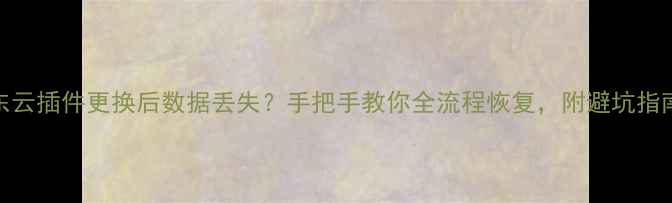 图片 京东云插件更换后数据丢失？手把手教你全流程恢复，附避坑指南！