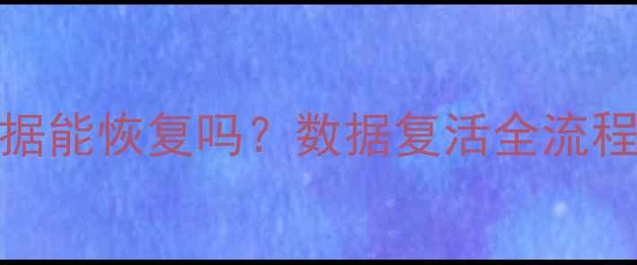 图片 人去世后手机数据能恢复吗？数据复活全流程（附操作指南）