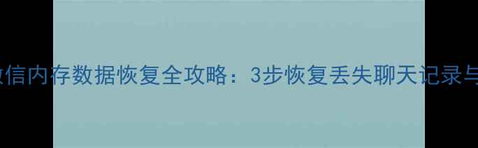 图片 企业微信内存数据恢复全攻略：3步恢复丢失聊天记录与文件2