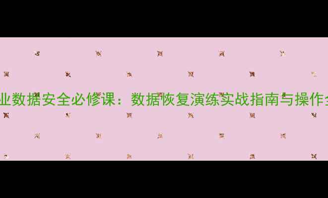 图片 企业数据安全必修课：数据恢复演练实战指南与操作全2