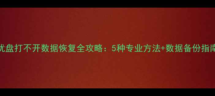 图片 优盘打不开数据恢复全攻略：5种专业方法+数据备份指南
