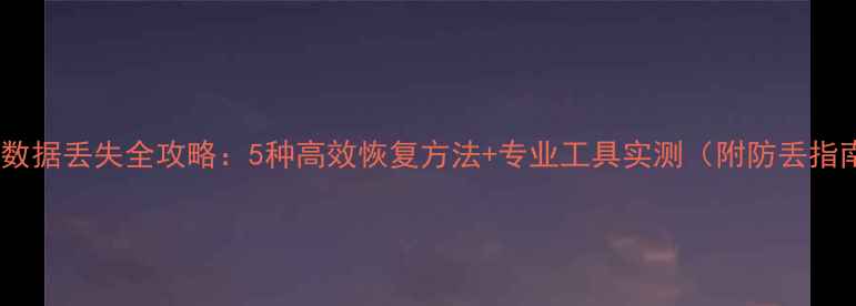 图片 优盘数据丢失全攻略：5种高效恢复方法+专业工具实测（附防丢指南）1