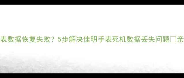 图片 佳明手表数据恢复失败？5步解决佳明手表死机数据丢失问题✅亲测有效