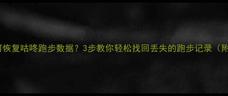 图片 保姆级教程如何恢复咕咚跑步数据？3步教你轻松找回丢失的跑步记录（附详细操作图）1
