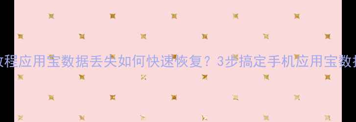 图片 保姆级教程应用宝数据丢失如何快速恢复？3步搞定手机应用宝数据！📱💾