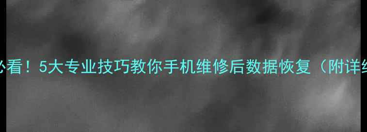 图片 修手机必看！5大专业技巧教你手机维修后数据恢复（附详细步骤）