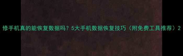 图片 修手机真的能恢复数据吗？5大手机数据恢复技巧（附免费工具推荐）2