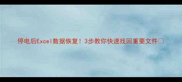 图片 停电后Excel数据恢复！3步教你快速找回重要文件🔥