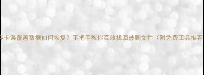 图片 储存卡误覆盖数据如何恢复？手把手教你高效找回被删文件（附免费工具推荐）2