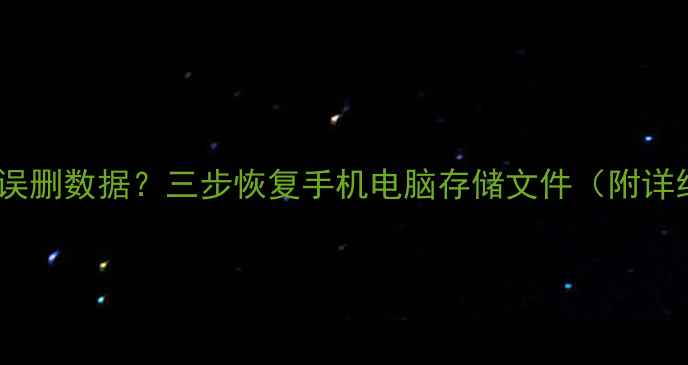 图片 储藏模式误删数据？三步恢复手机电脑存储文件（附详细教程）1