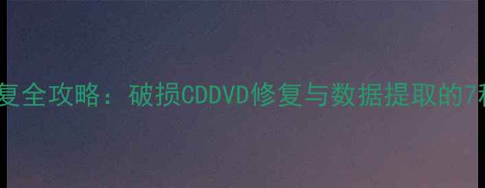 图片 光盘数据恢复全攻略：破损CDDVD修复与数据提取的7种专业方法1