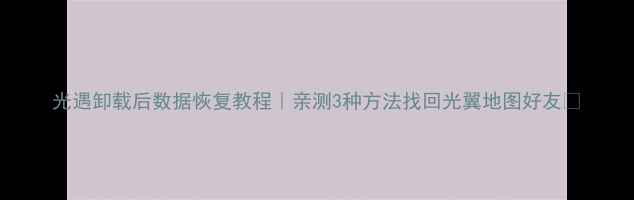 图片 光遇卸载后数据恢复教程｜亲测3种方法找回光翼地图好友✨