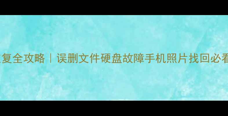 图片 免费教程电脑数据恢复全攻略｜误删文件硬盘故障手机照片找回必看！附详细操作步骤2