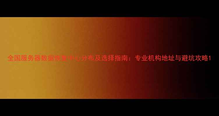 图片 全国服务器数据恢复中心分布及选择指南：专业机构地址与避坑攻略1