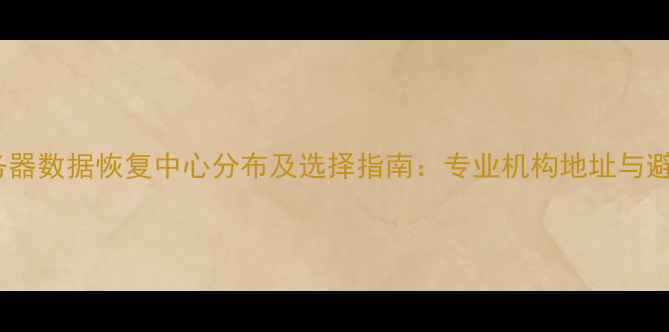 图片 全国服务器数据恢复中心分布及选择指南：专业机构地址与避坑攻略2
