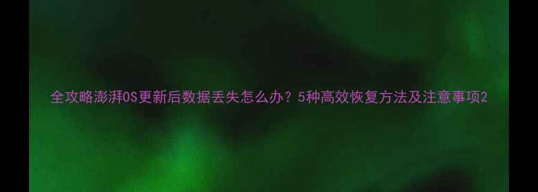 图片 全攻略澎湃OS更新后数据丢失怎么办？5种高效恢复方法及注意事项2