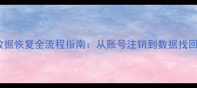图片 全球账号数据恢复全流程指南：从账号注销到数据找回的5步操作