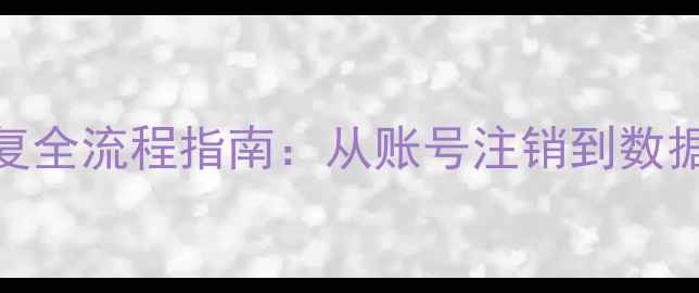 图片 全球账号数据恢复全流程指南：从账号注销到数据找回的5步操作1