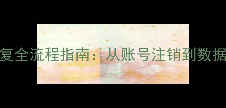 图片 全球账号数据恢复全流程指南：从账号注销到数据找回的5步操作2