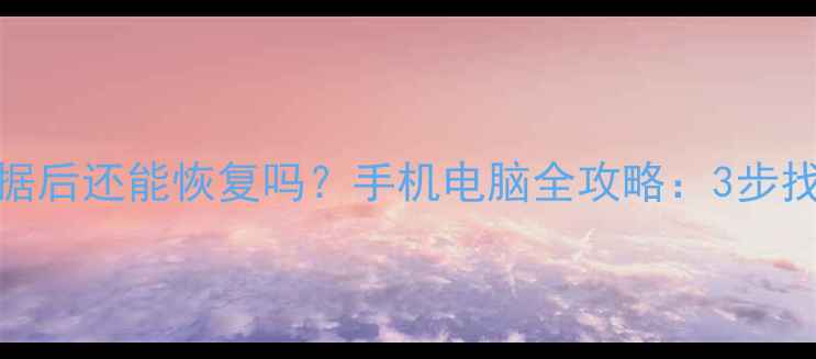 图片 关机清除数据后还能恢复吗？手机电脑全攻略：3步找回误删文件