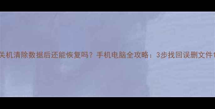 图片 关机清除数据后还能恢复吗？手机电脑全攻略：3步找回误删文件1