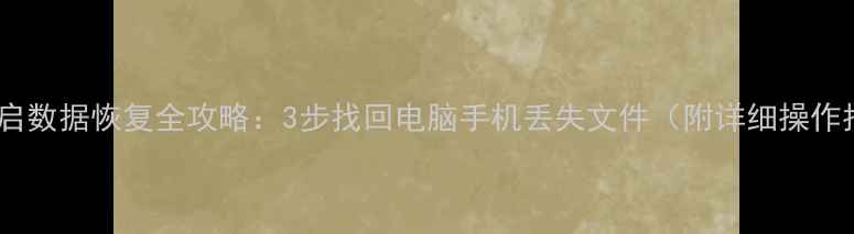图片 关机重启数据恢复全攻略：3步找回电脑手机丢失文件（附详细操作指南）1
