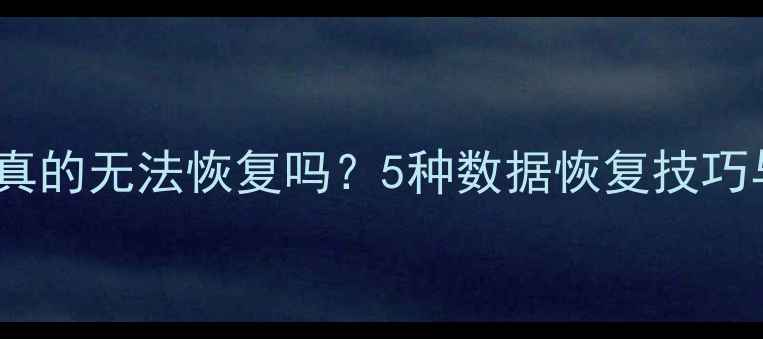 图片 初始化数据真的无法恢复吗？5种数据恢复技巧与操作指南2