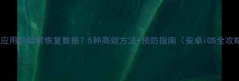 图片 删除应用后如何恢复数据？5种高效方法+预防指南（安卓iOS全攻略）1