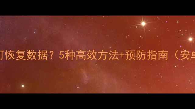 图片 删除应用后如何恢复数据？5种高效方法+预防指南（安卓iOS全攻略）2