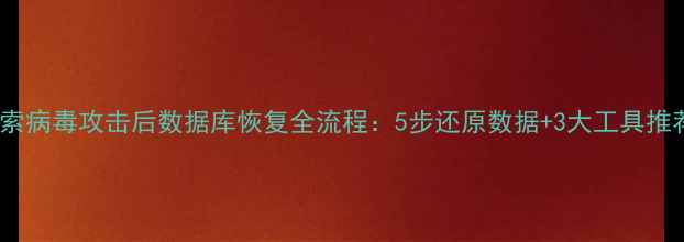 图片 勒索病毒攻击后数据库恢复全流程：5步还原数据+3大工具推荐2