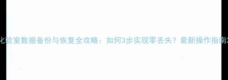 图片 化验室数据备份与恢复全攻略：如何3步实现零丢失？最新操作指南2