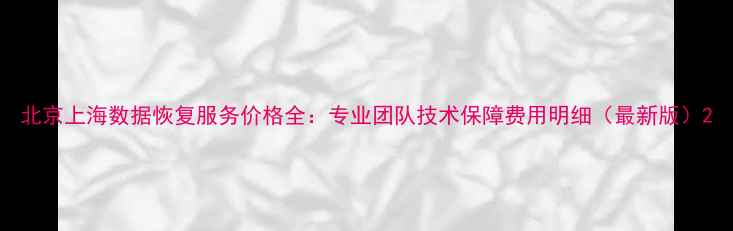 图片 北京上海数据恢复服务价格全：专业团队技术保障费用明细（最新版）2