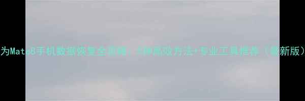 图片 华为Mate8手机数据恢复全攻略：5种高效方法+专业工具推荐（最新版）2
