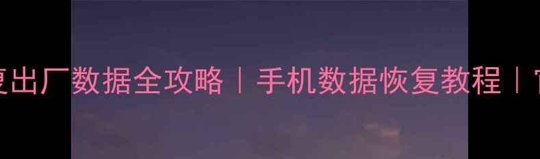 图片 华为nova7恢复出厂数据全攻略｜手机数据恢复教程｜官方操作指南2